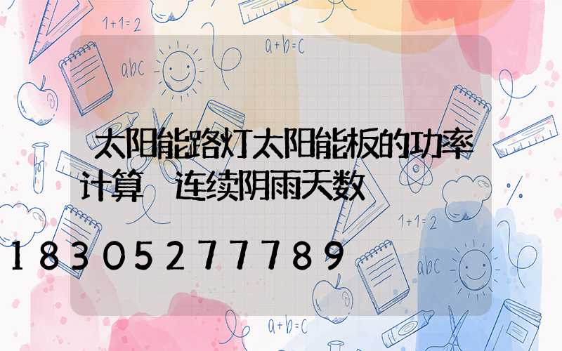 太阳能路灯太阳能板的功率计算 连续阴雨天数